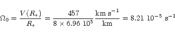 \begin{displaymath}\Omega_0= \frac{V(R_*)}{R_*} =\frac{457}{8 \times 6.96~10^{5}}
\frac{{\rm km~s}^{-1} }{\rm km} = 8.21~10^{-5}~{\rm s}^{-1}
\end{displaymath}