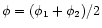 $\phi = (\phi _1 + \phi _2)/2$