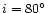 $i=80\hbox{$^\circ$ }$