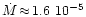 $\dot{M}{\,\approx\,}1.6{~}10^{-5}$