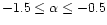 $-1.5 \le \alpha \le -0.5$
