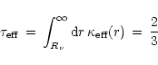 \begin{displaymath}\tau_{\rm {eff}}\,=\,\int_{R_{\nu}}^\infty{\rm {d}}r\,\kappa_{\rm {eff}}(r)
\,=\,{2\over 3}
\end{displaymath}