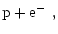 $\displaystyle {\rm p} + {\rm e}^- \ ,$