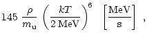 $\displaystyle 145\,\,{\rho\over m_{\rm u}}\,
\left( {kT\over 2\,{\rm {MeV}}} \right)^{\! 6} \ \ \left\lbrack {{\rm MeV}\over
{\rm s}} \right\rbrack \ ,$