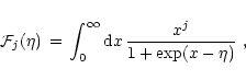 \begin{displaymath}{\cal F}_j(\eta) \,=\, \int_0^\infty{\rm {d}}x\,
{x^j\over 1 + \exp(x-\eta)} \ ,
\end{displaymath}