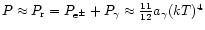 $P \approx P_{\rm r} = P_{{\rm e}^\pm}+P_{\gamma}\approx{11\over 12}a_{\gamma}(kT)^4$