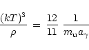 \begin{displaymath}{(kT)^3\over \rho} \,=\, {12\over 11}\,\,{1\over m_{\rm u}a_{\gamma}}
\end{displaymath}
