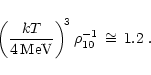 \begin{displaymath}\left( {kT\over 4\,{\rm {MeV}}} \right)^{\! 3}\rho_{10}^{-1} \,\cong\, 1.2 \ .
\end{displaymath}