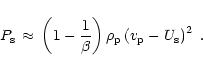 \begin{displaymath}P_{\rm {s}}\,\approx\, \left( 1-{1\over \beta} \right)
\rho_{\rm {p}}\left( v_{\rm {p}}-U_{\rm {s}} \right)^2 \ .
\end{displaymath}