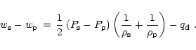 \begin{displaymath}w_{\rm {s}}-w_{\rm {p}} \,=\, {1\over 2}\left( P_{\rm {s}}-P_...
..._{\rm {s}}} + {1\over \rho_{\rm {p}}} \right) - q_{\rm {d}}\ .
\end{displaymath}