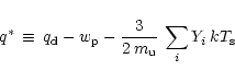 \begin{displaymath}q^\ast \,\equiv\, q_{\rm {d}}-w_{\rm {p}}-{3\over 2\, m_{\rm {u}}}\,
\sum_iY_i\,kT_{\rm {s}}
\end{displaymath}