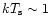 $kT_{\rm {s}}\sim 1\,$