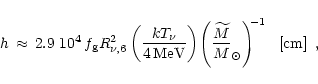 \begin{displaymath}h \,\approx\, 2.9~10^4\,f_{\rm {g}} R_{\nu,6}^2
\left( {kT_{\...
...\right)^{\!\! -1}
\ \ \left\lbrack {\rm {cm}} \right\rbrack\ ,
\end{displaymath}