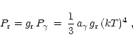 \begin{displaymath}P_{\rm {r}} = g_{\rm {r}}\,P_{\gamma}\,=\,
{1\over 3}\,a_{\gamma}\,g_{\rm {r}}\,(kT)^4 \ ,
\end{displaymath}