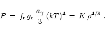 \begin{displaymath}P\,=\, f_{\rm {r}}\,g_{\rm {r}}\,{a_{\gamma}\over 3}\,(kT)^4
\,=\, K\,\rho^{4/3}\ .
\end{displaymath}