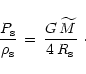 \begin{displaymath}{P_{\rm {s}}\over \rho_{\rm {s}}}\,=\,
{G\,\widetilde{M}\over 4\,R_{\rm {s}}}\ \cdot
\end{displaymath}
