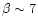 $\beta \sim 7$