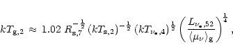 \begin{displaymath}kT_{{\rm {g}},2}\,\approx\,
1.02\,\,R_{{\rm {s}},7}^{-{1\over...
...\langle \mu_{\nu} \rangle_{\rm {g}}} \right)^{\! {1\over 4}} ,
\end{displaymath}
