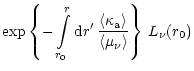 $\displaystyle \exp\left\lbrace -\int\limits_{r_0}^r {\rm {d}}r'\,
{\langle \kappa_{\rm {a}} \rangle\over \langle \mu_{\nu} \rangle} \right\rbrace\,
L_{\nu}(r_0)$