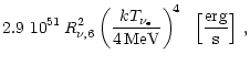 $\displaystyle 2.9~10^{51}\,R_{\nu,6}^2\left( {kT_{\nu_{\rm e}}
\over 4\,{\rm {MeV}}} \right)^{\! 4}\ \ \left\lbrack {{\rm {erg}}\over {\rm {s}}} \right\rbrack\,,$
