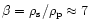 $\beta = \rho_{\rm {s}}/\rho_{\rm {p}} \approx 7$
