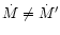 $\dot M \not= \dot M'$