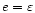 $e = \varepsilon$