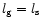 $l_{\rm {g}} = l_{\rm {s}}$