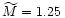 $\widetilde{M} = 1.25\,$