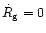 $\dot R_{\rm {g}} = 0$