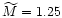 $\widetilde{M}= 1.25$