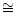 $\textstyle \cong$