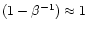 $(1-\beta^{-1}) \approx 1$