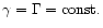 $\gamma = \Gamma = {\rm {const.}}$
