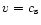 $v = c_{\rm {s}}$