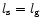 $l_{\rm {s}} = l_{\rm {g}}$