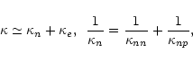 \begin{displaymath}\kappa \simeq \kappa_{n}+\kappa_{e},\,\,\,
\frac{1}{\kappa_n} = \frac{1}{\kappa_{nn}} + \frac{1}{\kappa_{np}},
\end{displaymath}