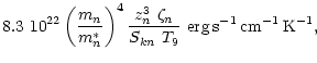 $\displaystyle 8.3~10^{22} \left(\frac{m_n}{m_n^*}\right)^4
\frac{z_n^3~\zeta_n}{S_{kn}~T_9}~{\rm erg\,s^{-1}\,cm^{-1}\,K^{-1}},$