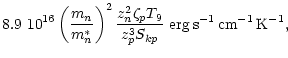 $\displaystyle 8.9~10^{16} \left(\frac{m_n}{m_n^*}\right)^2
\frac{z_n^2\zeta_{p}T_9}{z_p^{3}S_{kp}}~{\rm erg\,s^{-1}\,cm^{-1}\,K^{-1}},$