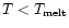 $T<T_{\rm melt}$