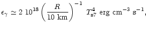 $\displaystyle \epsilon_{\gamma} \simeq 2~10^{18}\left(\frac{R}{10~{\rm km}}\right)^{-1}~
T_{\rm s7}^4~{\rm erg}~{\rm cm}^{-3}~{\rm s}^{-1},$