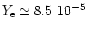 $Y_{\rm e} \simeq 8.5~10^{-5} $