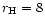 $r_{\rm H}=8$