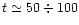 $t \simeq 50 \div 100$