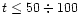 $t \leq 50 \div 100$