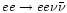 $ee\rightarrow ee\nu\bar{\nu}$