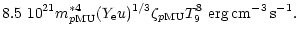 $\displaystyle 8.5~10^{21}m^{*4}_{p{\rm MU}}
(Y_{\rm e} u)^{1/3}\zeta_{p{\rm MU}}T_9^8~{\rm erg\,cm^{-3}\,s^{-1}}.$