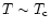 $T\sim T_{\rm c}$