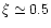 $\xi \simeq 0.5$