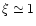 $\xi \simeq 1$
